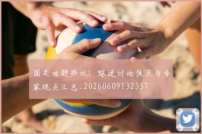 国足话题热议:球迷讨论焦点与专家观点汇总_20260609132357
