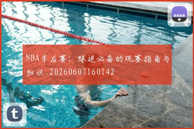 NBA季后赛:球迷必备的观赛指南与知识_20260607160142