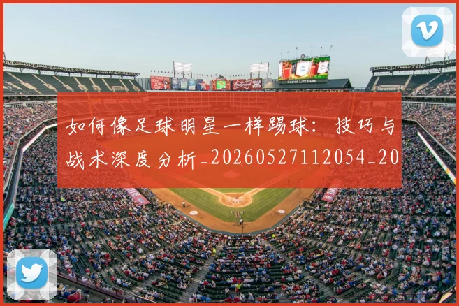 如何像足球明星一样踢球:技巧与战术深度分析_20260527112054_20260609132622