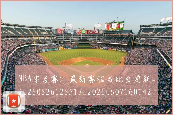 NBA季后赛:最新赛程与比分更新_20260526125517_20260607160142