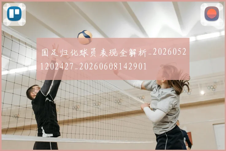 国足归化球员表现全解析_20260521202427_20260608142901