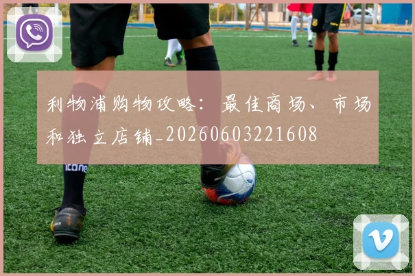 利物浦购物攻略:最佳商场、市场和独立店铺_20260603221608