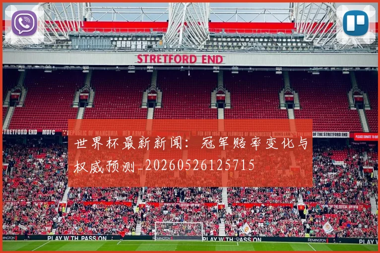 世界杯最新新闻:冠军赔率变化与权威预测_20260526125715