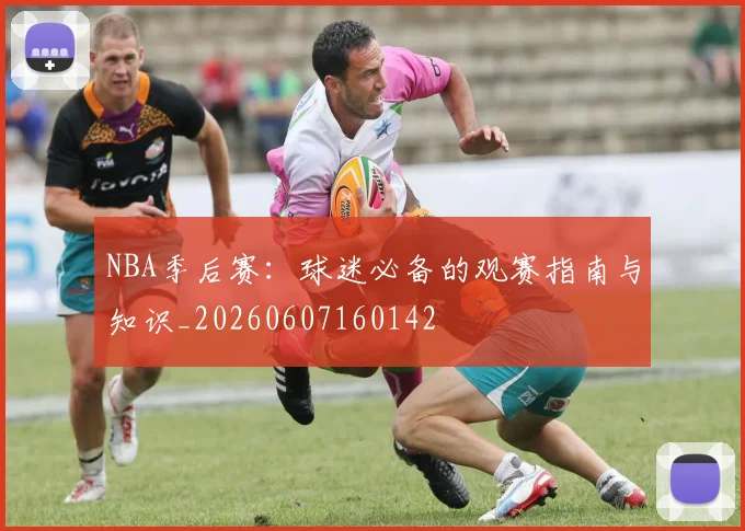NBA季后赛:球迷必备的观赛指南与知识_20260607160142