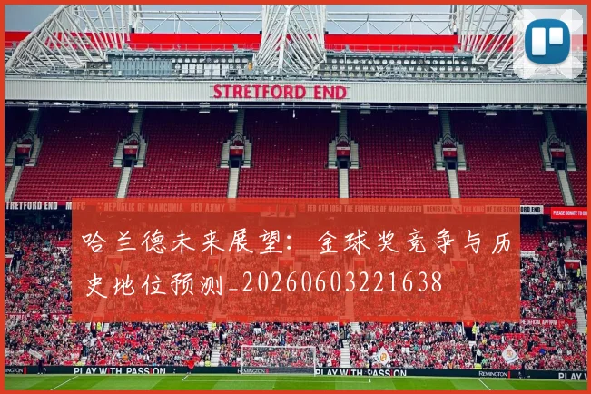 哈兰德未来展望:金球奖竞争与历史地位预测_20260603221638