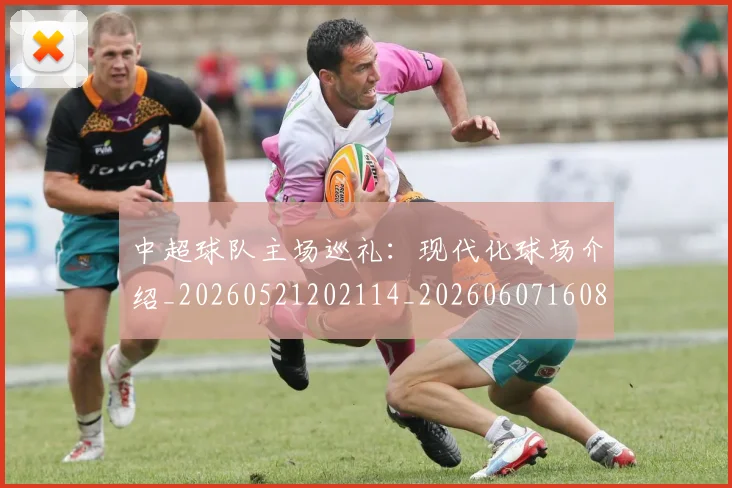 中超球队主场巡礼:现代化球场介绍_20260521202114_20260607160815