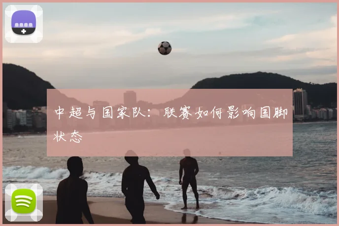 中超与国家队:联赛如何影响国脚状态