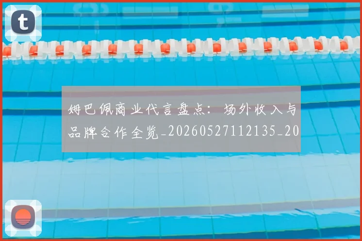 姆巴佩商业代言盘点:场外收入与品牌合作全览_20260527112135_20260609132744