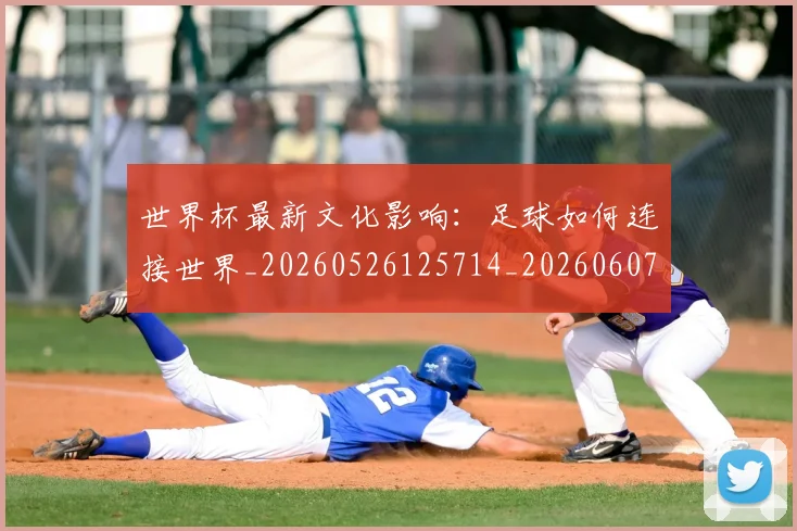 世界杯最新文化影响:足球如何连接世界_20260526125714_20260607160431