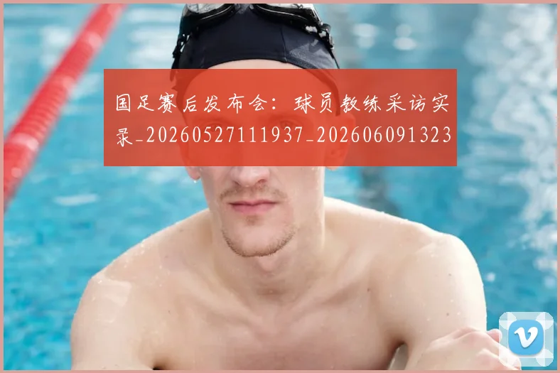 国足赛后发布会:球员教练采访实录_20260527111937_20260609132357
