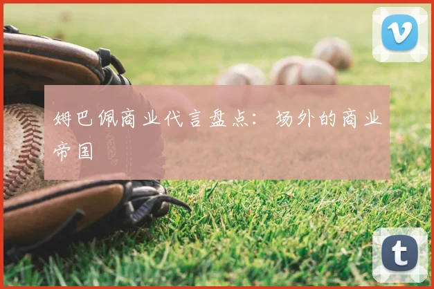 姆巴佩商业代言盘点：场外的商业帝国