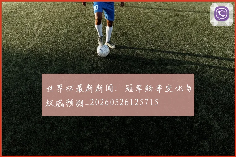 世界杯最新新闻：冠军赔率变化与权威预测_20260526125715