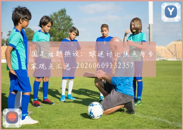 国足话题热议:球迷讨论焦点与专家观点汇总_20260609132357