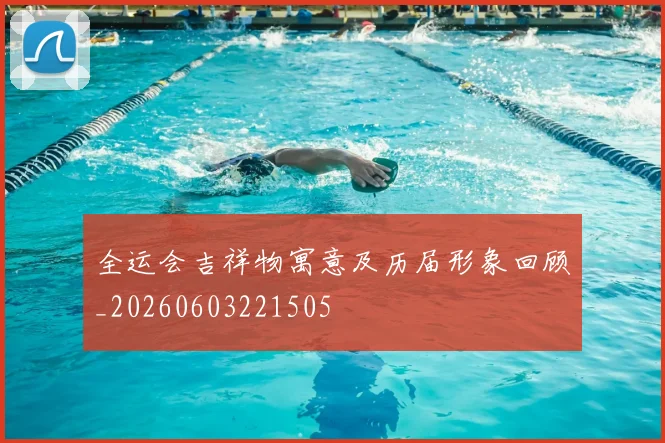 全运会吉祥物寓意及历届形象回顾_20260603221505