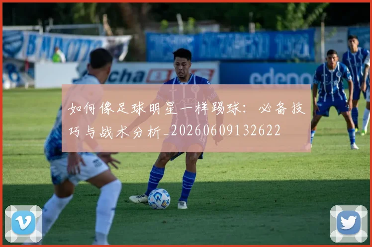 如何像足球明星一样踢球:必备技巧与战术分析_20260609132622